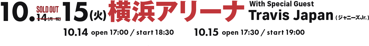 10.14(月・祝)横浜アリーナ With Special Guest Travis Japan(ジャニーズJr.) open17:00 / start18:30