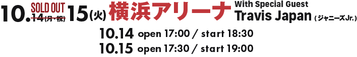 10.14(月・祝)横浜アリーナ With Special Guest Travis Japan(ジャニーズJr.) open17:00 / start18:30