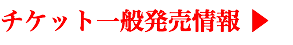 チケット一般発売情報 ▶ 