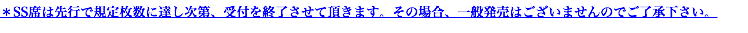 ＊SS席は先行で規定枚数に達し次第、受付を終了させて頂きます。その場合、一般発売はございませんのでご了承下さい。