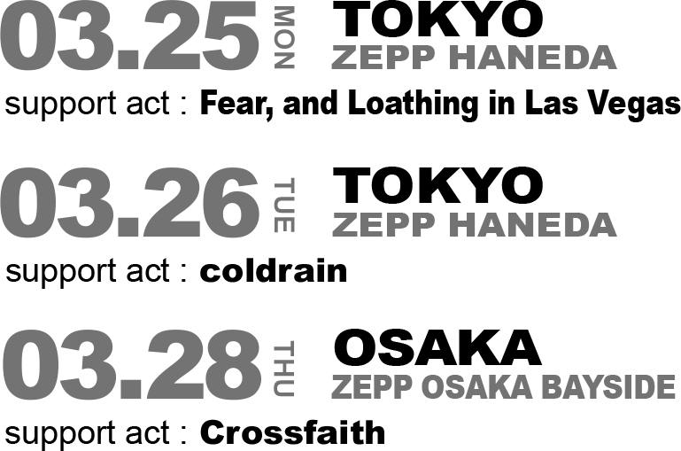 3.25mon TOKYO ZEPP HANEDA 3.26tue TOKYO ZEPP HANEDA 3.28thu OSAKA ZEPP OSAKA BAYSIDE