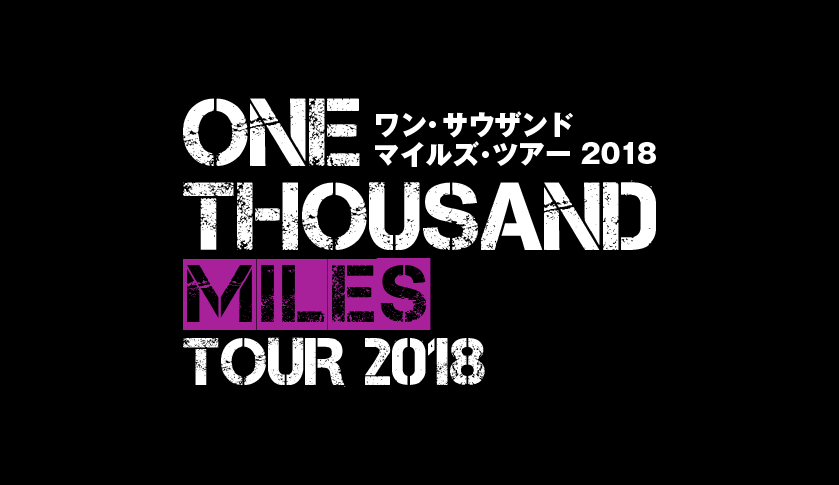 ONE THOUSAND MILES TOUR 2018 ワン・サウザンド マイルズ・ツアー 2018