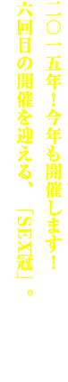 二〇一五年！今年も開催します！ 六回目の開催を迎える、「SEX冠」。