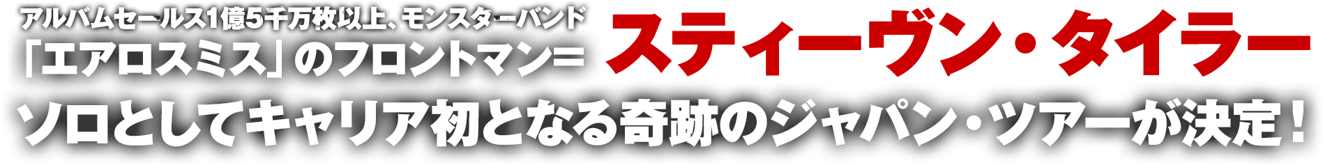 アルバムセールス1億5千万枚以上、モンスターバンド「エアロスミス」のフロントマン=スティーヴン・タイラー、ソロとしてキャリア初となる奇跡のジャパン・ツアーが決定！