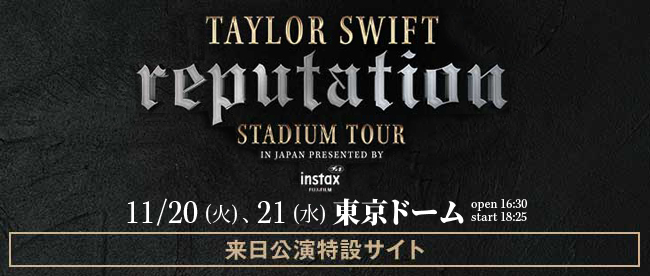 TAYLOR SWIFT REPUTATION STADIUM TOUR 2018
Presentsd by FUJIFILM instax 来日公演特設サイト