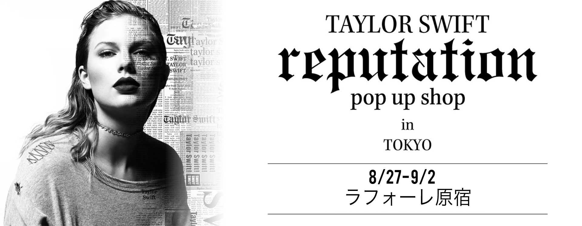 TAYLOR SWIFT REPUTATION pop up shop in TOKYO AUG.27-SEP.2 Laforet HARAJUKU