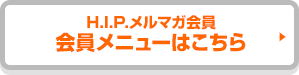 H.I.P.メルマガ会員 会員メニューはこちら