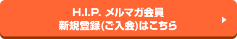 H.I.P.メルマガ会員 メンバー登録(ご入会)はコチラ