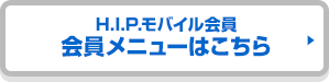 H.I.P.モバイル会員 会員メニューはこちら