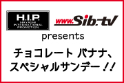 H.I.P.×シブヤテレビジョン presents チョコレート バナナ、スペシャルサンデー!!