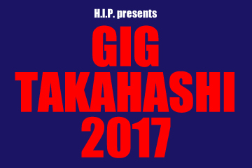 H.I.P. presents GIG TAKAHASHI 2017	