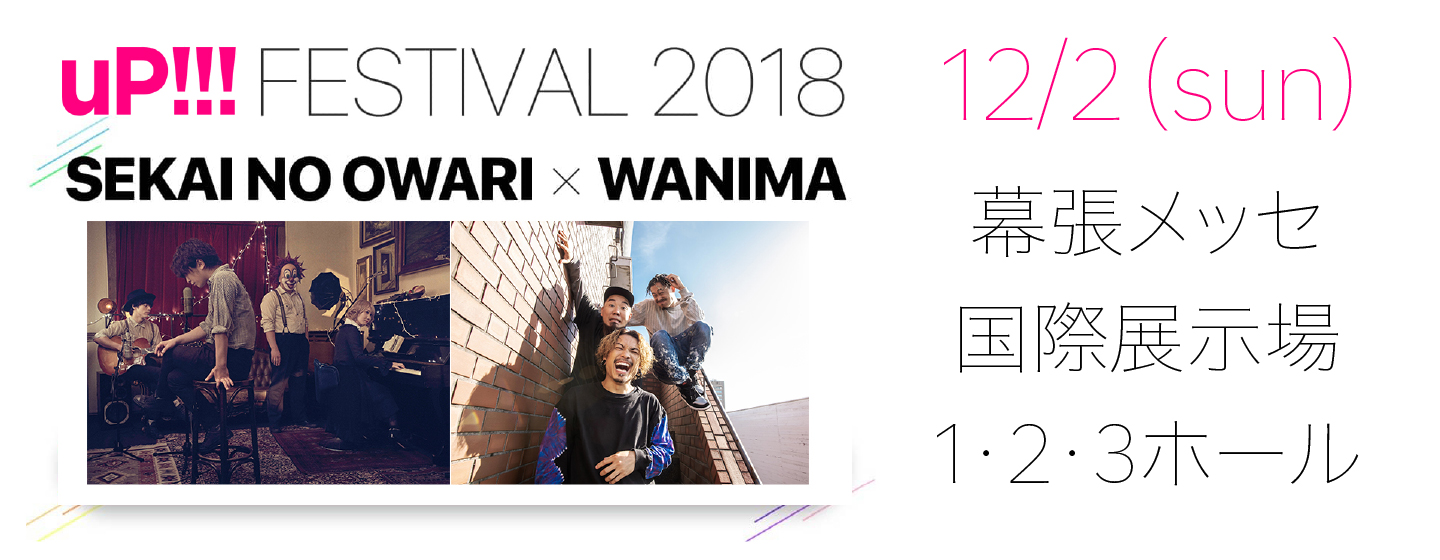 uP!!!FESTIVAL 2018 ～SEKAI NO OWARI×WANIMA～