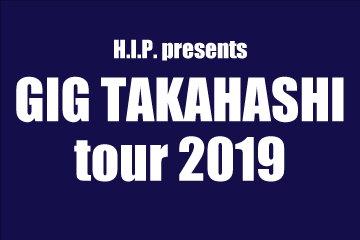 H.I.P. presents GIG TAKAHASHI tour 2019							