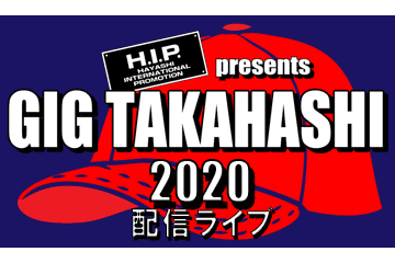 H.I.P. presents GIG TAKAHASHI 2020 配信ライブ