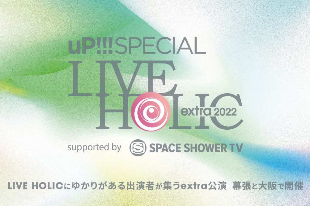 uP!!! SPECIAL LIVE HOLIC extra 2022 supported by SPACE SHOWER TV