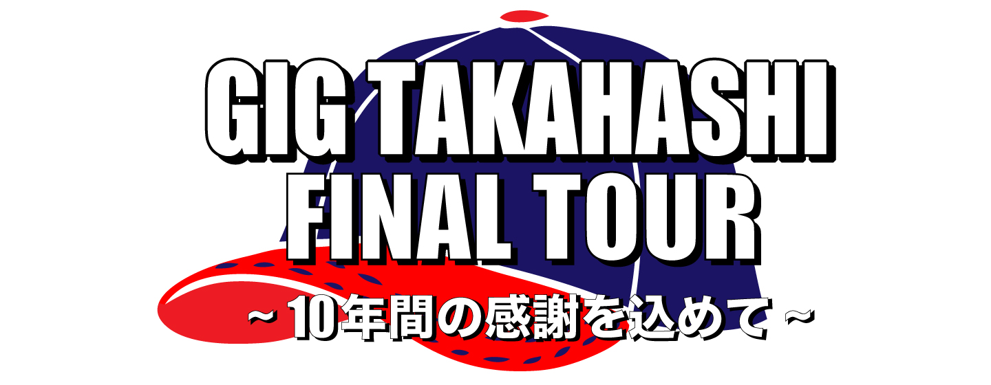 GIG TAKAHASHI FINAL TOUR 〜10年間の感謝を込めて〜